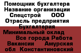 Помощник бухгалтера › Название организации ­ Спецстрой-31, ООО › Отрасль предприятия ­ Бухгалтерия › Минимальный оклад ­ 20 000 - Все города Работа » Вакансии   . Амурская обл.,Константиновский р-н